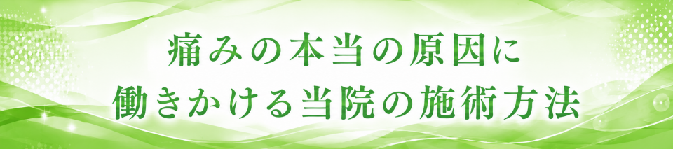 痛みの本当の原因に働きかける当院の施術方法